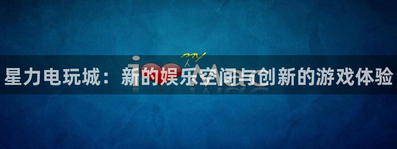 多彩娱乐平台登陆：星力电玩城：新的娱乐空间与创新的游戏体验