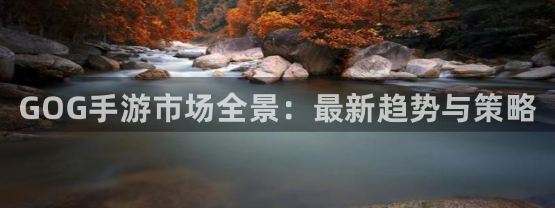 多彩娱乐网址注册：GOG手游市场全景：最新趋势与策略