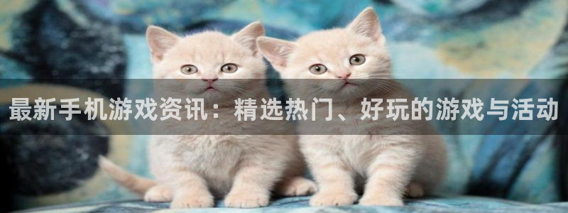 多彩娱乐平台官网客服电话：最新手机游戏资讯：精选热门、好玩的