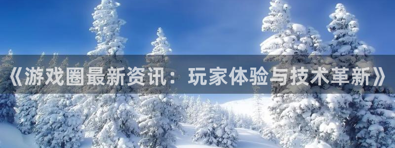 多彩娱乐注册登录平台：《游戏圈最新资讯：玩家体验与技术革新》
