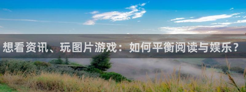 多彩娱乐注册网站：想看资讯、玩图片游戏：如何平衡阅读与娱乐？