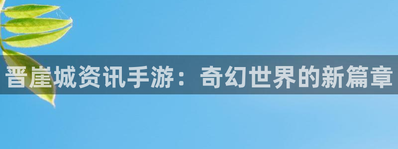 多彩娱乐官方登录网址：晋崖城资讯手游：奇幻世界的新篇章