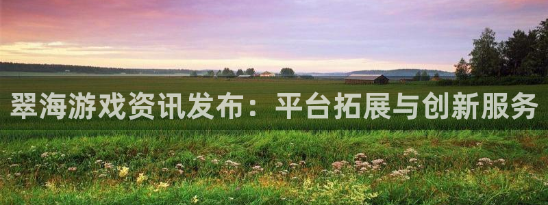 多彩娱乐注册官方登录app：翠海游戏资讯发布：平台拓展与创新