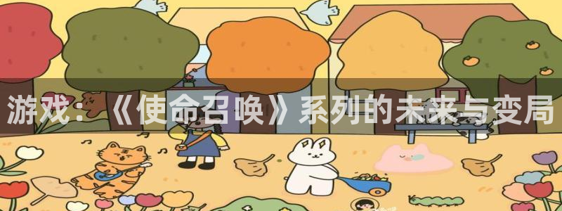 多彩娱乐登录地址：游戏：《使命召唤》系列的未来与变局