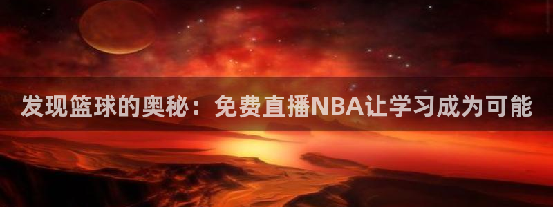 nba833直播免费观看直播在线：发现篮球的奥秘：免费直播NBA让学习成为可能
