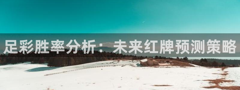 833体育赛事直播app：足彩胜率分析：未来红牌预测策略