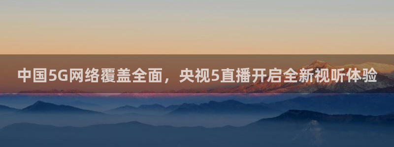833篮球直播在线直播：中国5G网络覆盖全面，央视5直播开启全新视听体验