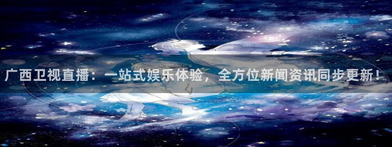 nba833直播：广西卫视直播：一站式娱乐体验，全方位新闻资讯同步更新！