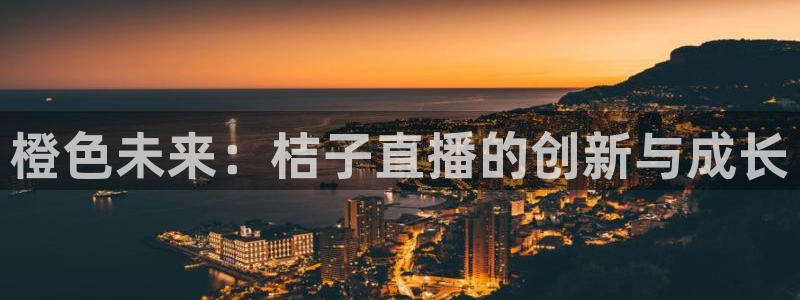 球帝833直播：橙色未来：桔子直播的创新与成长