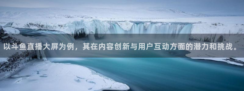 833足球直播在线直播：以斗鱼直播大屏为例，其在内容创新与用户互动方面的潜力和挑战。