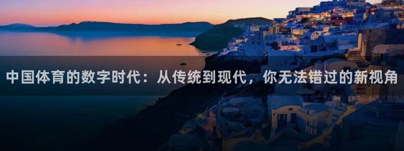 833体育直播观看：中国体育的数字时代：从传统到现代，你无法错过的新视角