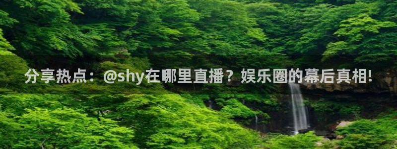 833篮球直播比赛在线观看：分享热点：@shy在哪里直播？娱乐圈的幕后真相!