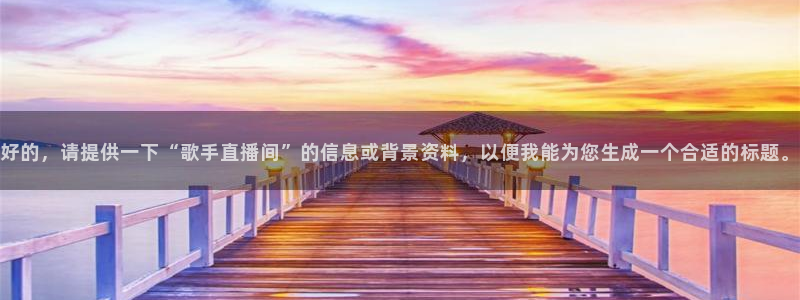 833体育在线直播在线看：好的，请提供一下“歌手直播间”的信息或背景资料，以便我能为您生成一个合适的标题。