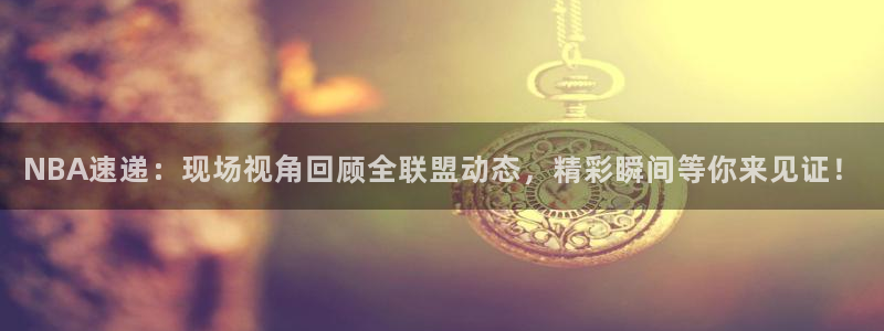 833nba直播在线观看免费：NBA速递：现场视角回顾全联盟动态，精彩瞬间等你来见证！